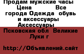 Продам мужские часы  › Цена ­ 2 000 - Все города Одежда, обувь и аксессуары » Аксессуары   . Псковская обл.,Великие Луки г.